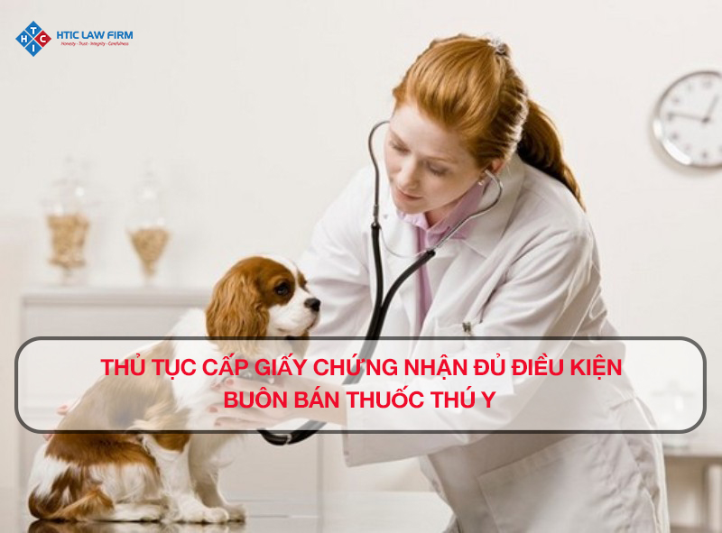 Thủ tục cấp Giấy chứng nhận đủ điều kiện buôn bán thuốc thú y.