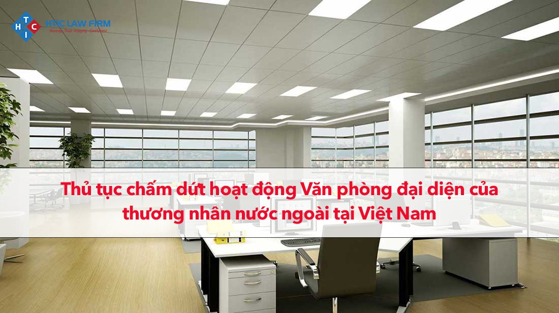 Thủ tục chấm dứt hoạt động Văn phòng đại diện của thương nhân nước ngoài tại Việt Nam