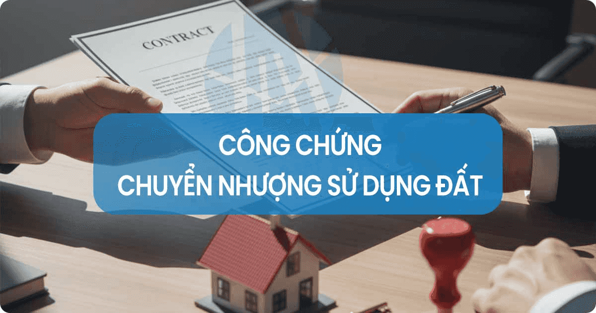 Cách Công chứng hợp đồng chuyển nhượng (nhà/đất) | Mới nhất 2025