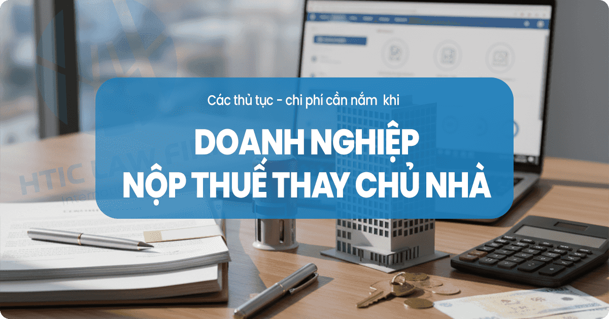 Doanh nghiệp nộp thuế thay cho chủ nhà: Hướng dẫn A-Z [2025]