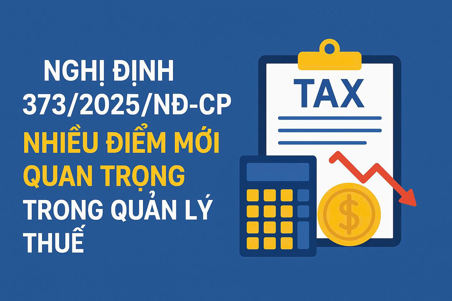 NGHỊ ĐỊNH 373/2025/NĐ-CP: NHIỀU ĐIỂM MỚI QUAN TRỌNG TRONG QUẢN LÝ THUẾ 